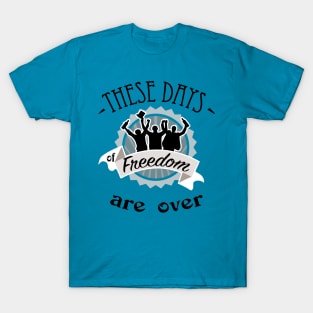 These days of freedom are over T-Shirt